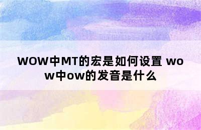 WOW中MT的宏是如何设置 wow中ow的发音是什么